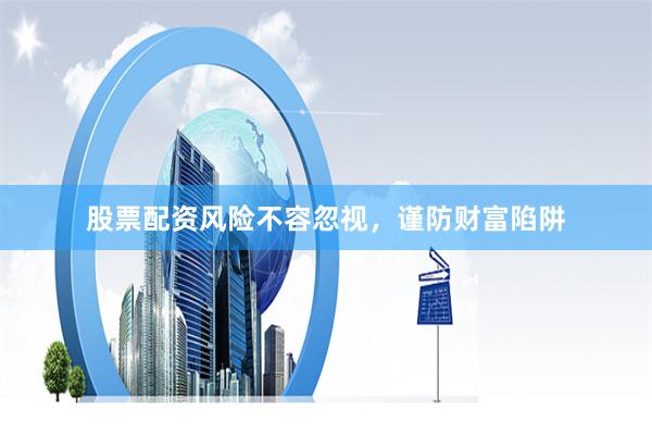 股票配資風險不容忽視，謹防財富陷阱